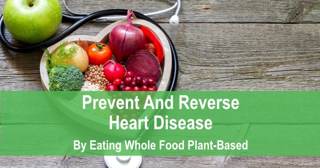 Prevent And Reverse Heart Disease By Eating Whole Food Plant Based