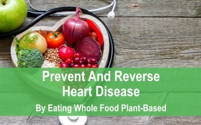 Prevent and Reverse Heart Disease by Eating Whole Food Plant Based